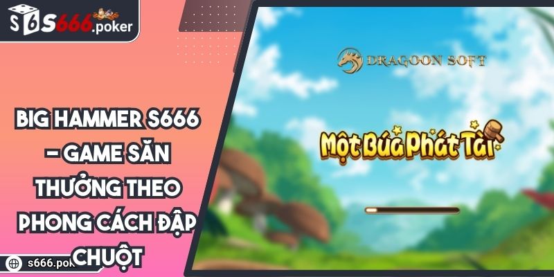 Big Hammer S666 - Game Săn Thưởng Theo Phong Cách Đập Chuột 4 Big Hammer S666