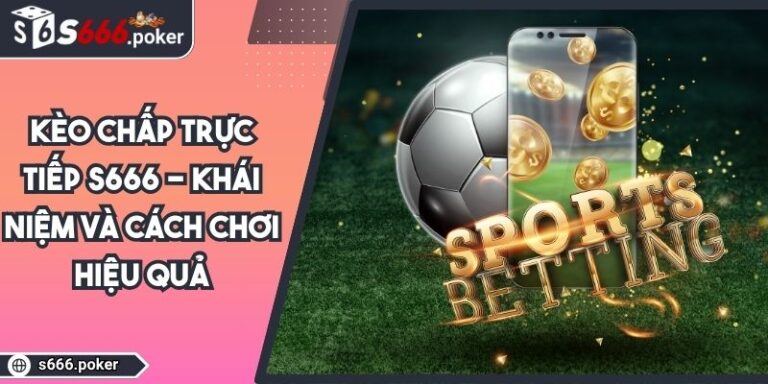 Kèo Chấp Trực Tiếp S666 - Khái Niệm Và Cách Chơi Hiệu Quả 1 Kèo chấp trực tiếp S666