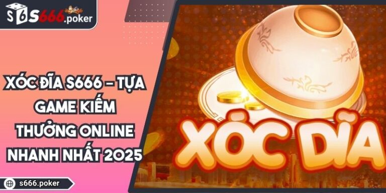 Xóc Đĩa S666 – Tựa Game Kiếm Thưởng Online Nhanh Nhất 2025 1 Xóc Đĩa S666